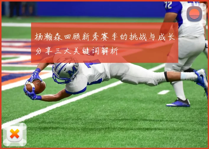 杨瀚森回顾新秀赛季的挑战与成长分享三大关键词解析