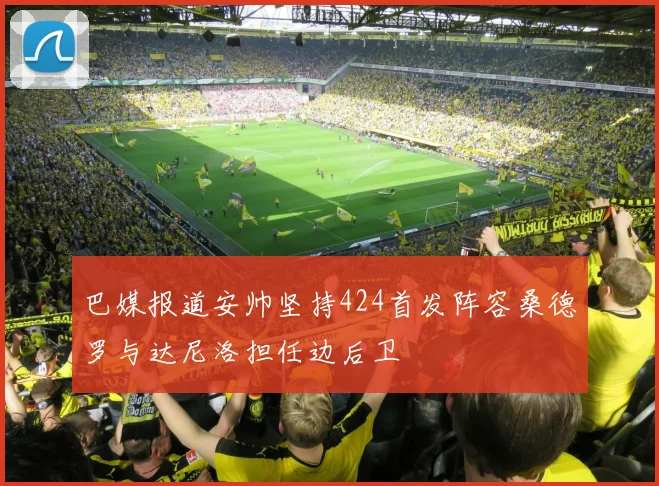 巴媒报道安帅坚持424首发阵容桑德罗与达尼洛担任边后卫