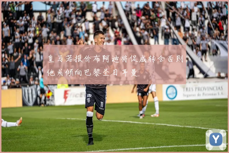 皇马若报价布阿迪将促成转会否则他或倾向巴黎圣日耳曼